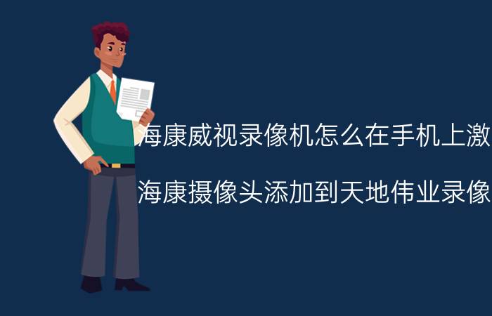 海康威视录像机怎么在手机上激活 海康摄像头添加到天地伟业录像机？